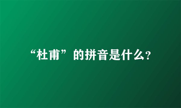 “杜甫”的拼音是什么？