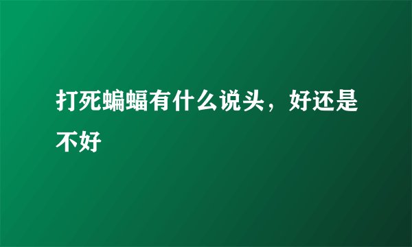 打死蝙蝠有什么说头，好还是不好