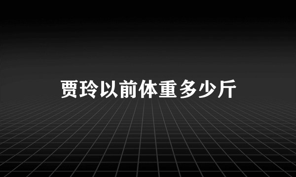 贾玲以前体重多少斤