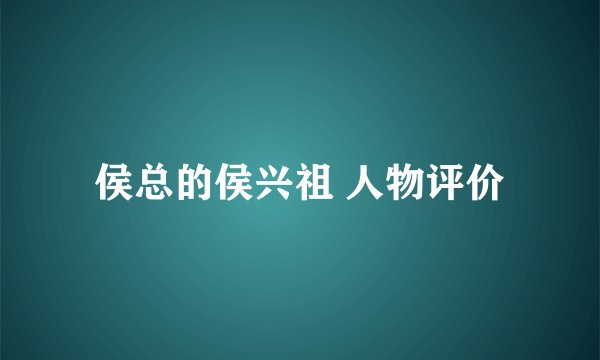 侯总的侯兴祖 人物评价