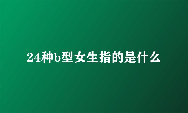 24种b型女生指的是什么