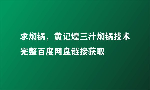 求焖锅，黄记煌三汁焖锅技术完整百度网盘链接获取