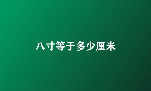 八寸等于多少厘米