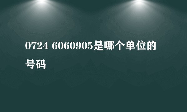0724 6060905是哪个单位的号码