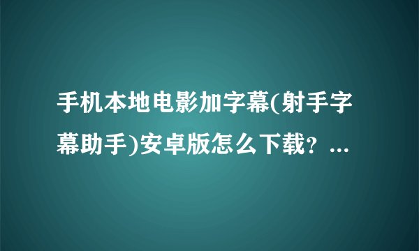 手机本地电影加字幕(射手字幕助手)安卓版怎么下载？求网盘链接