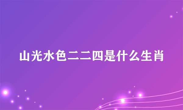 山光水色二二四是什么生肖
