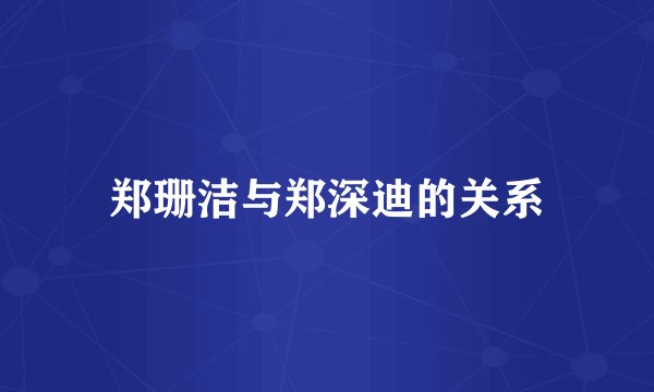 郑珊洁与郑深迪的关系