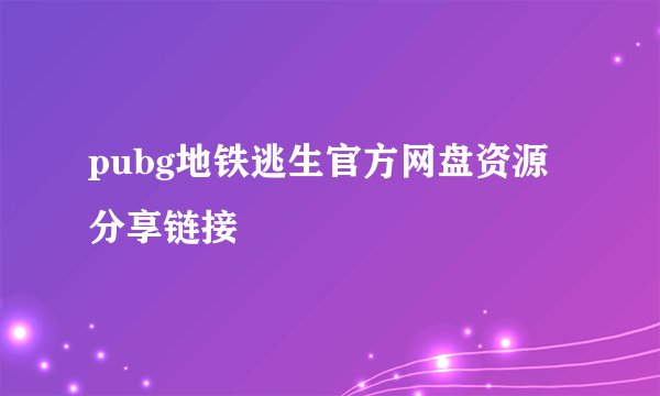 pubg地铁逃生官方网盘资源分享链接