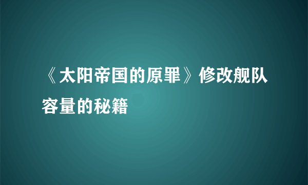 《太阳帝国的原罪》修改舰队容量的秘籍