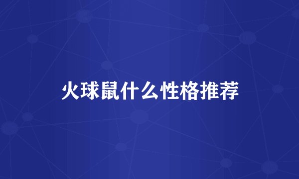 火球鼠什么性格推荐