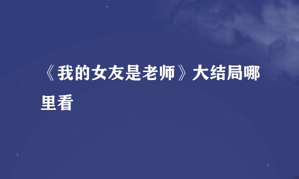《我的女友是老师》大结局哪里看