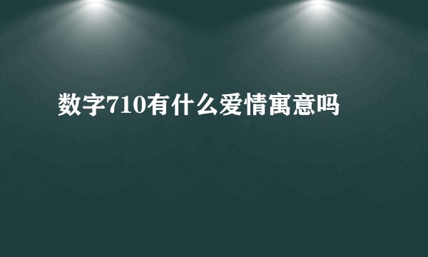 数字710有什么爱情寓意吗