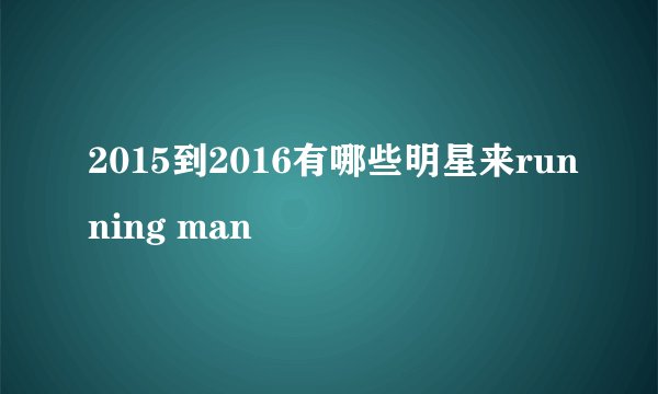 2015到2016有哪些明星来running man