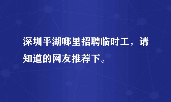 深圳平湖哪里招聘临时工，请知道的网友推荐下。
