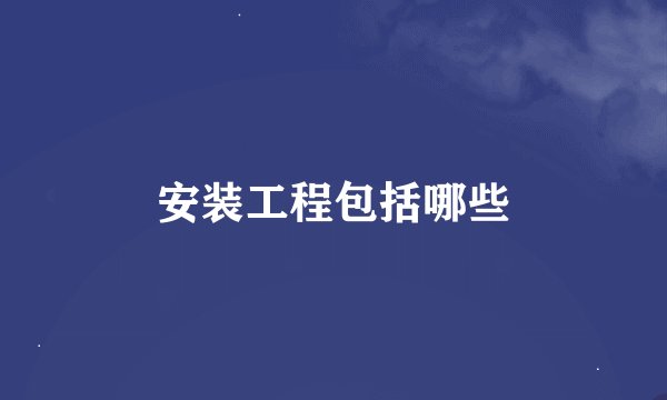 安装工程包括哪些