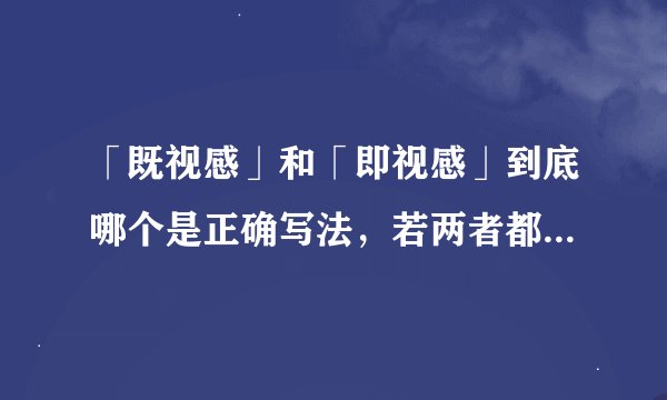 「既视感」和「即视感」到底哪个是正确写法，若两者都对，意义有什么区别？