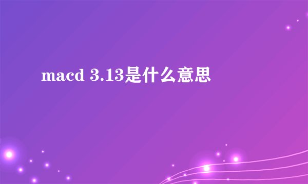 macd 3.13是什么意思
