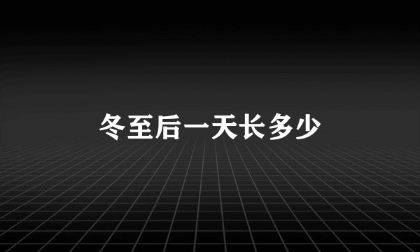 冬至后一天长多少
