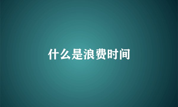 什么是浪费时间