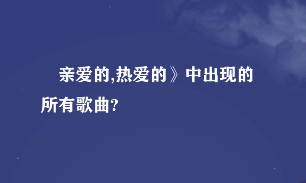 巜亲爱的,热爱的》中出现的所有歌曲?