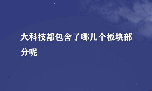 大科技都包含了哪几个板块部分呢