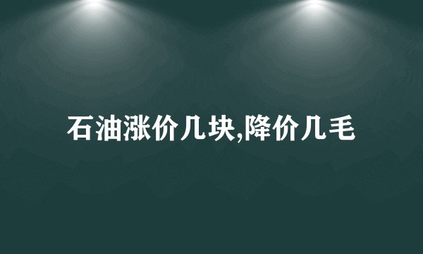 石油涨价几块,降价几毛
