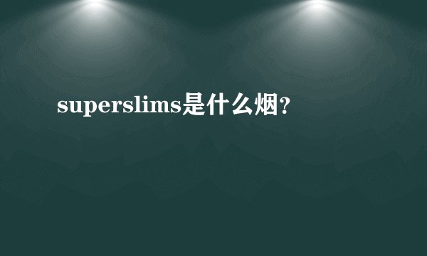 superslims是什么烟？