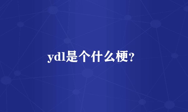 ydl是个什么梗?