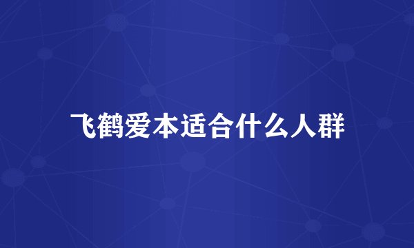 飞鹤爱本适合什么人群