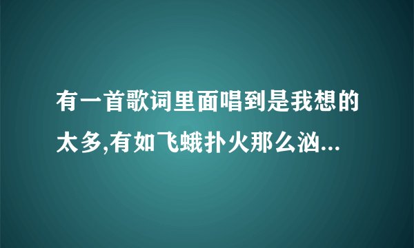 有一首歌词里面唱到是我想的太多,有如飞蛾扑火那么汹涌,这首歌叫什么?