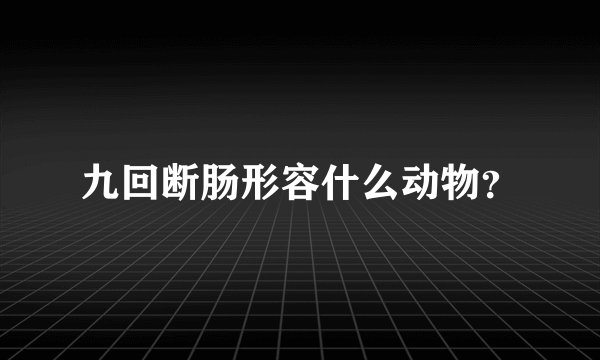 九回断肠形容什么动物?