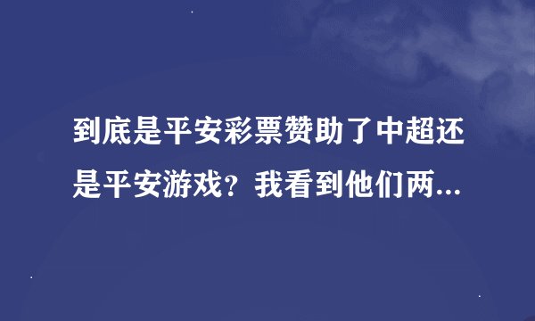 到底是平安彩票赞助了中超还是平安游戏？我看到他们两个网上都有这个