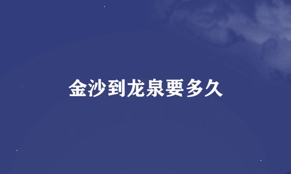 金沙到龙泉要多久