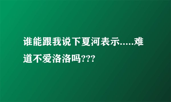 谁能跟我说下夏河表示.....难道不爱洛洛吗???