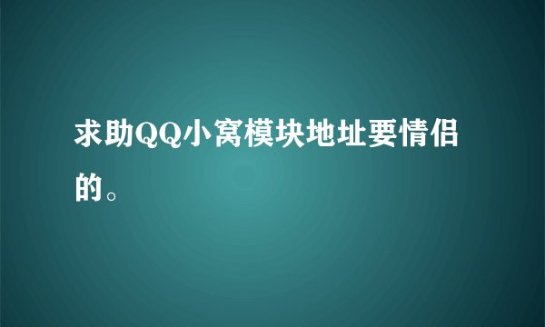 求助QQ小窝模块地址要情侣的。