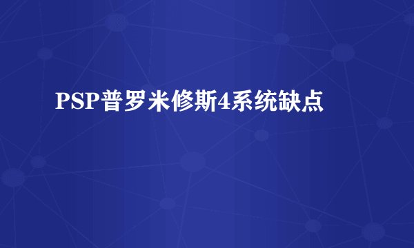 PSP普罗米修斯4系统缺点