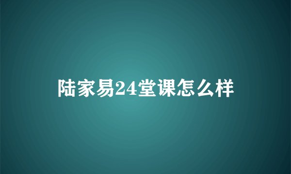 陆家易24堂课怎么样