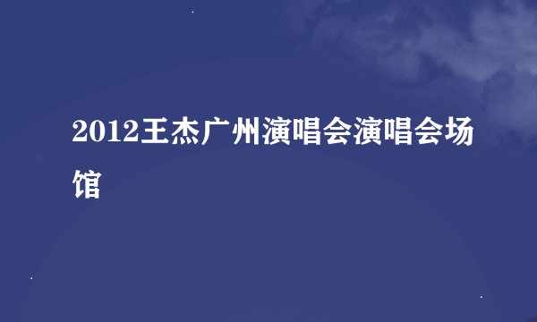 2012王杰广州演唱会演唱会场馆
