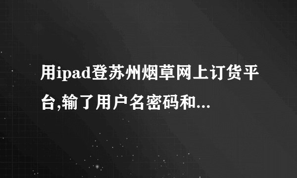 用ipad登苏州烟草网上订货平台,输了用户名密码和验证码,怎么点