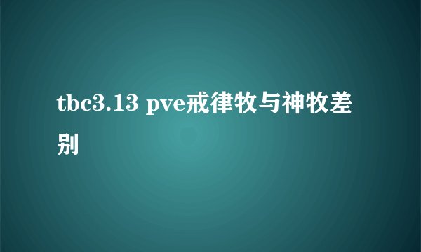 tbc3.13 pve戒律牧与神牧差别