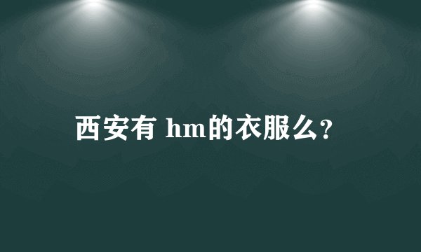 西安有 hm的衣服么？