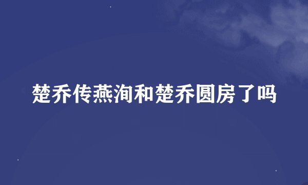 楚乔传燕洵和楚乔圆房了吗