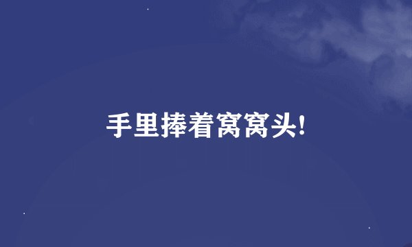 手里捧着窝窝头!