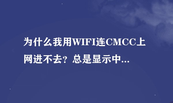 为什么我用WIFI连CMCC上网进不去?总是显示中国移动WLAN登录界面?我是在设置中连的。