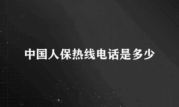 中国人保热线电话是多少