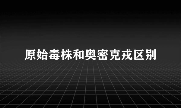 原始毒株和奥密克戎区别