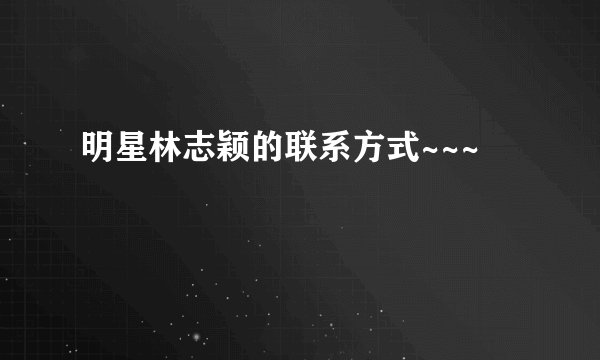 明星林志颖的联系方式~~~