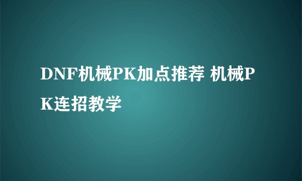 DNF机械PK加点推荐 机械PK连招教学