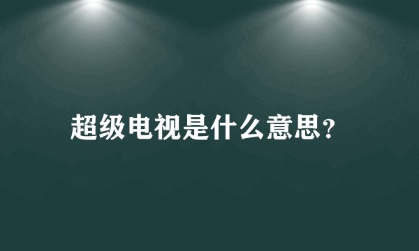 超级电视是什么意思？