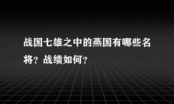 战国七雄之中的燕国有哪些名将？战绩如何？